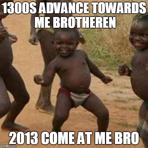 Third World Success Kid Meme | 1300S ADVANCE TOWARDS ME BROTHEREN 2013 COME AT ME BRO | image tagged in memes,third world success kid | made w/ Imgflip meme maker