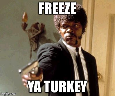 Say That Again I Dare You | FREEZE YA TURKEY | image tagged in memes,say that again i dare you | made w/ Imgflip meme maker