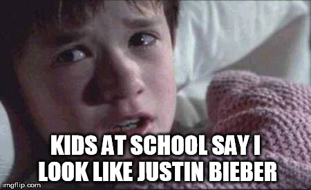 I See Dead People Meme | KIDS AT SCHOOL SAY I LOOK LIKE JUSTIN BIEBER | image tagged in memes,i see dead people | made w/ Imgflip meme maker