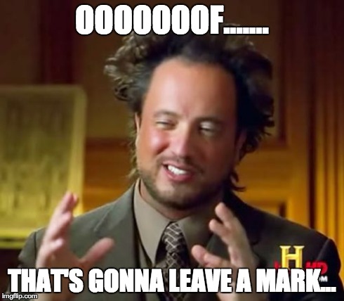 OOOOOOOF....... THAT'S GONNA LEAVE A MARK... | image tagged in memes,ancient aliens | made w/ Imgflip meme maker