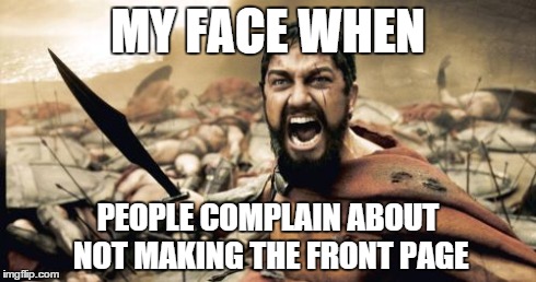 It makes me even more angry when they DO make the front page | MY FACE WHEN PEOPLE COMPLAIN ABOUT NOT MAKING THE FRONT PAGE | image tagged in memes,sparta leonidas,funny,front page,featured,sparta | made w/ Imgflip meme maker