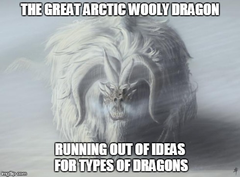 Great Arctic Woolly Dragon | THE GREAT ARCTIC WOOLY DRAGON RUNNING OUT OF IDEAS FOR TYPES OF DRAGONS | image tagged in woolyarcticdragon,dragon,arctic,monster | made w/ Imgflip meme maker