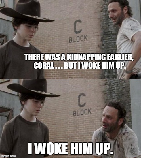 Walking Dad Jokes | THERE WAS A KIDNAPPING EARLIER, CORAL . . . BUT I WOKE HIM UP. I WOKE HIM UP. | image tagged in memes,rick and carl | made w/ Imgflip meme maker