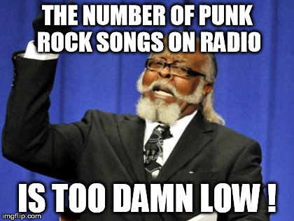 \m/ \m/ | THE NUMBER OF PUNK ROCK SONGS ON RADIO IS TOO DAMN LOW ! | image tagged in memes,too damn high | made w/ Imgflip meme maker