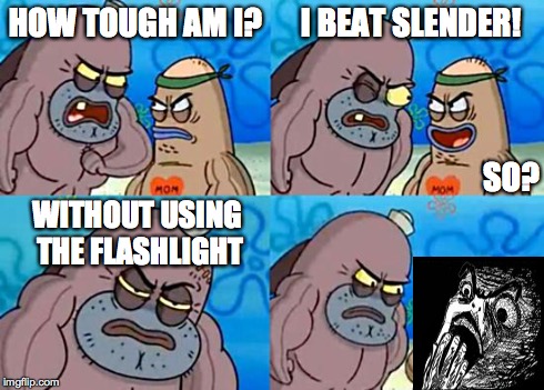 Welcome to the Salty Spitoon | HOW TOUGH AM I? I BEAT SLENDER! SO? WITHOUT USING THE FLASHLIGHT | image tagged in welcome to the salty spitoon | made w/ Imgflip meme maker