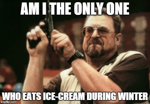 Am I The Only One Around Here | AM I THE ONLY ONE WHO EATS ICE-CREAM DURING WINTER | image tagged in memes,am i the only one around here | made w/ Imgflip meme maker