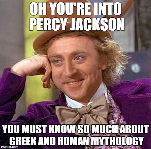 Creepy Condescending Wonka | OH YOU'RE INTO PERCY JACKSON YOU MUST KNOW SO MUCH ABOUT GREEK AND ROMAN MYTHOLOGY | image tagged in memes,creepy condescending wonka | made w/ Imgflip meme maker