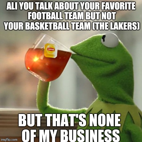 But That's None Of My Business | ALI YOU TALK ABOUT YOUR FAVORITE FOOTBALL TEAM BUT NOT YOUR BASKETBALL TEAM (THE LAKERS) BUT THAT'S NONE OF MY BUSINESS | image tagged in memes,but thats none of my business,kermit the frog | made w/ Imgflip meme maker