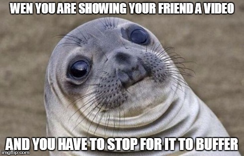 Awkward Moment Sealion Meme | WEN YOU ARE SHOWING YOUR FRIEND A VIDEO AND YOU HAVE TO STOP FOR IT TO BUFFER | image tagged in memes,awkward moment sealion | made w/ Imgflip meme maker