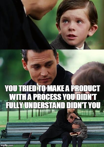 Finding Neverland Meme | YOU TRIED TO MAKE A PRODUCT WITH A PROCESS YOU DIDN'T FULLY UNDERSTAND DIDN'T YOU | image tagged in memes,finding neverland | made w/ Imgflip meme maker