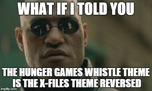 hunger games and x files theme | WHAT IF I TOLD YOU THE HUNGER GAMES WHISTLE THEME IS THE X-FILES THEME REVERSED | image tagged in memes,matrix morpheus,x files,hunger games | made w/ Imgflip meme maker