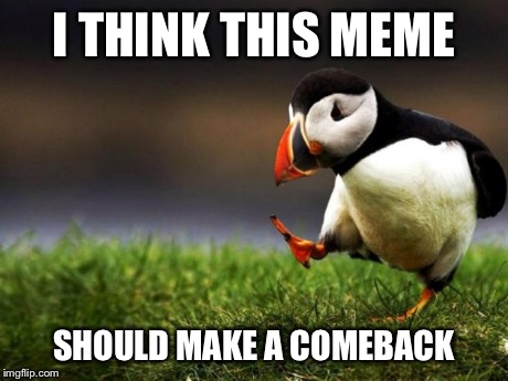 Unpopular Opinion Puffin | I THINK THIS MEME SHOULD MAKE A COMEBACK | image tagged in memes,unpopular opinion puffin,AdviceAnimals | made w/ Imgflip meme maker