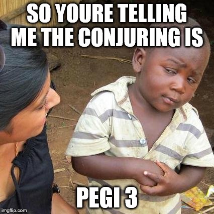 Third World Skeptical Kid Meme | SO YOURE TELLING ME THE CONJURING IS PEGI 3 | image tagged in memes,third world skeptical kid | made w/ Imgflip meme maker