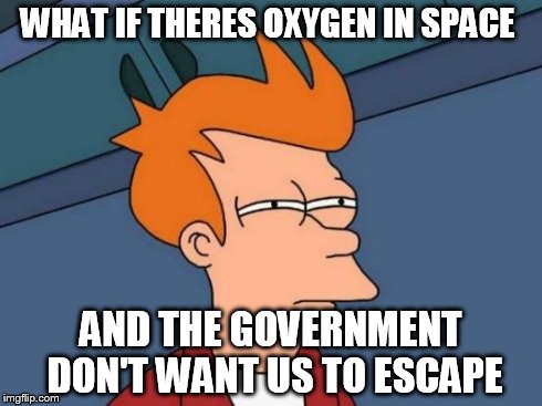 Futurama Fry | WHAT IF THERES OXYGEN IN SPACE AND THE GOVERNMENT DON'T WANT US TO ESCAPE | image tagged in memes,futurama fry | made w/ Imgflip meme maker