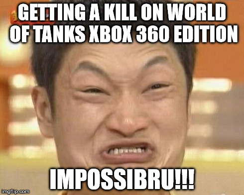 Impossibru Guy Original | GETTING A KILL ON WORLD OF TANKS XBOX 360 EDITION IMPOSSIBRU!!! | image tagged in memes,impossibru guy original | made w/ Imgflip meme maker