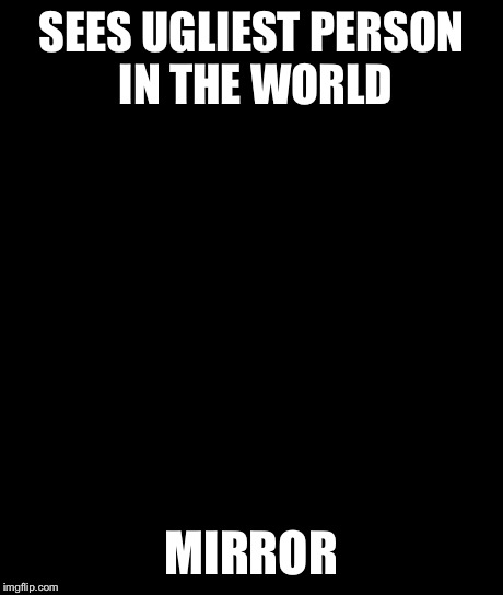 Bad Luck Brian Meme | SEES UGLIEST PERSON IN THE WORLD MIRROR | image tagged in memes,bad luck brian | made w/ Imgflip meme maker