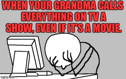 Grandmas.... | WHEN YOUR GRANDMA CALLS EVERYTHING ON TV A SHOW, EVEN IF IT'S A MOVIE. | image tagged in memes,computer guy facepalm,grandma,tv show,tv,funny | made w/ Imgflip meme maker