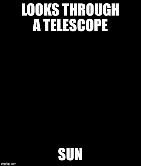 Bad Luck Brian Meme | LOOKS THROUGH A TELESCOPE SUN | image tagged in memes,bad luck brian | made w/ Imgflip meme maker