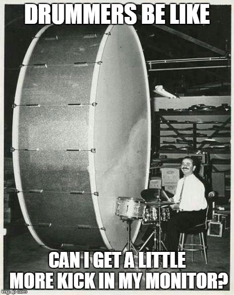 Big Ego Man Meme | DRUMMERS BE LIKE CAN I GET A LITTLE MORE KICK IN MY MONITOR? | image tagged in memes,big ego man | made w/ Imgflip meme maker
