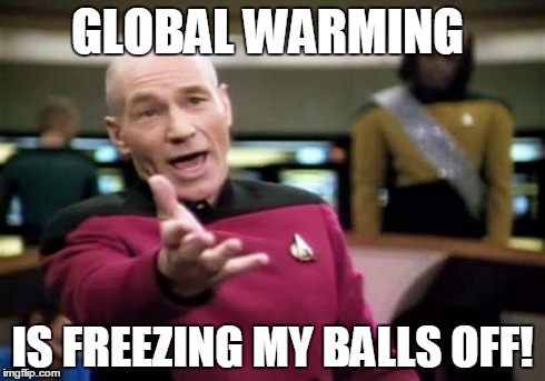 Picard Wtf Meme | GLOBAL WARMING IS FREEZING MY BALLS OFF! | image tagged in memes,picard wtf | made w/ Imgflip meme maker