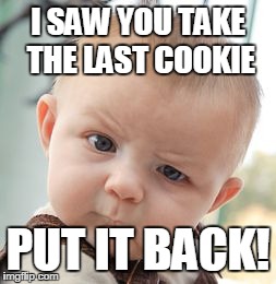 Skeptical Baby | I SAW YOU TAKE THE LAST COOKIE PUT IT BACK! | image tagged in memes,skeptical baby | made w/ Imgflip meme maker