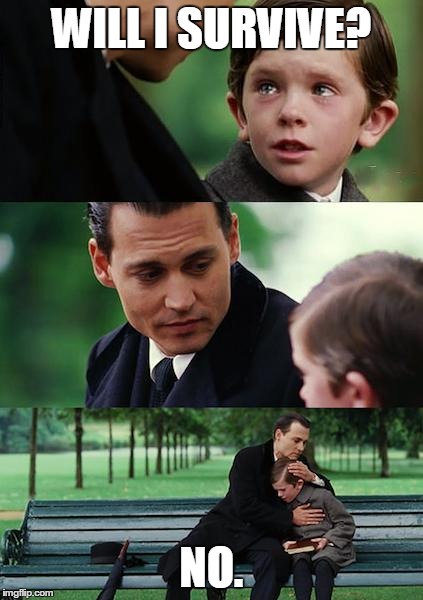 Finding Neverland Meme | WILL I SURVIVE? NO. | image tagged in memes,finding neverland | made w/ Imgflip meme maker