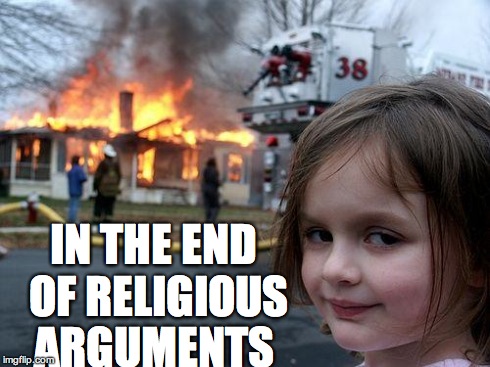 Disaster Girl Meme | IN THE END OF RELIGIOUS ARGUMENTS | image tagged in memes,disaster girl | made w/ Imgflip meme maker