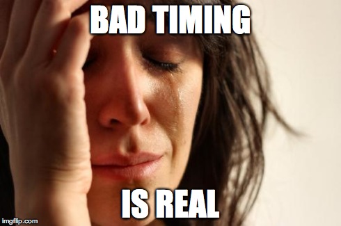 First World Problems Meme | BAD TIMING IS REAL | image tagged in memes,first world problems | made w/ Imgflip meme maker