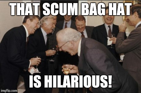 Laughing Men In Suits Meme | THAT SCUM BAG HAT IS HILARIOUS! | image tagged in memes,laughing men in suits | made w/ Imgflip meme maker