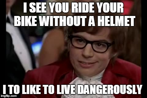 I Too Like To Live Dangerously Meme | I SEE YOU RIDE YOUR BIKE WITHOUT A HELMET I TO LIKE TO LIVE DANGEROUSLY | image tagged in memes,i too like to live dangerously | made w/ Imgflip meme maker