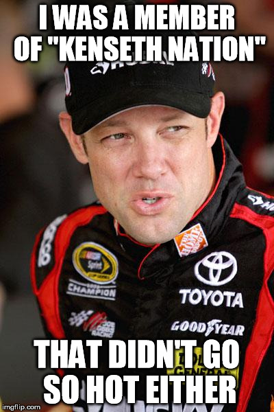 Matt Kenseth So... | I WAS A MEMBER OF "KENSETH NATION" THAT DIDN'T GO SO HOT EITHER | image tagged in matt kenseth so | made w/ Imgflip meme maker