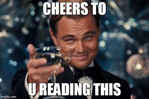 Leonardo Dicaprio Cheers Meme | CHEERS TO U READING THIS | image tagged in memes,leonardo dicaprio cheers | made w/ Imgflip meme maker