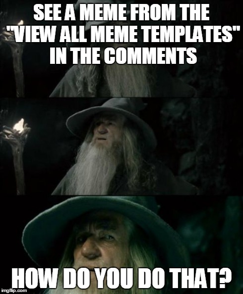 The only way I do it is by uploading an image and enlarging it so that it covers up "One Does Not Simply." | SEE A MEME FROM THE "VIEW ALL MEME TEMPLATES" IN THE COMMENTS HOW DO YOU DO THAT? | image tagged in memes,confused gandalf | made w/ Imgflip meme maker