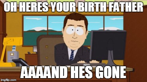 Aaaaand Its Gone | OH HERES YOUR BIRTH FATHER AAAAND HES GONE | image tagged in memes,aaaaand its gone | made w/ Imgflip meme maker