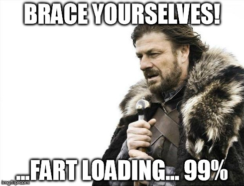 Brace Yourselves X is Coming | BRACE YOURSELVES! ...FART LOADING... 99% | image tagged in memes,brace yourselves x is coming | made w/ Imgflip meme maker