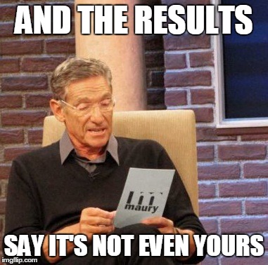 Maury Lie Detector | AND THE RESULTS SAY IT'S NOT EVEN YOURS | image tagged in memes,maury lie detector | made w/ Imgflip meme maker