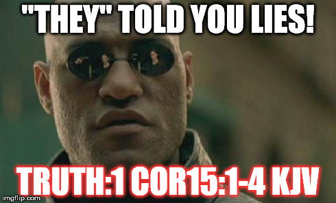 Matrix Morpheus | "THEY" TOLD YOU LIES! TRUTH:1 COR15:1-4 KJV | image tagged in memes,matrix morpheus | made w/ Imgflip meme maker