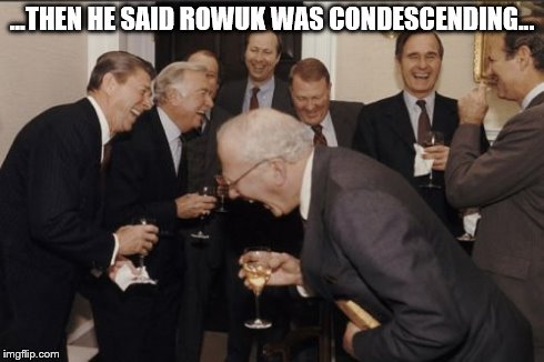 Laughing Men In Suits Meme | ...THEN HE SAID ROWUK WAS CONDESCENDING... | image tagged in memes,laughing men in suits | made w/ Imgflip meme maker