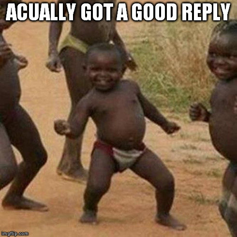 Third World Success Kid Meme | ACUALLY GOT A GOOD REPLY | image tagged in memes,third world success kid | made w/ Imgflip meme maker
