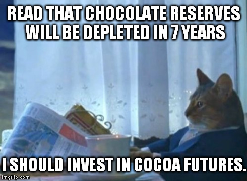 I Should Buy A Boat Cat | READ THAT CHOCOLATE RESERVES WILL BE DEPLETED IN 7 YEARS I SHOULD INVEST IN COCOA FUTURES. | image tagged in memes,i should buy a boat cat | made w/ Imgflip meme maker