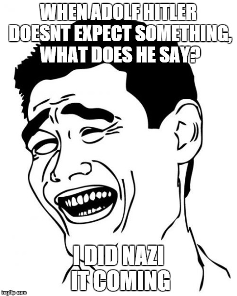 Yao Ming Meme | WHEN ADOLF HITLER DOESNT EXPECT SOMETHING, WHAT DOES HE SAY? I DID NAZI IT COMING | image tagged in memes,yao ming | made w/ Imgflip meme maker