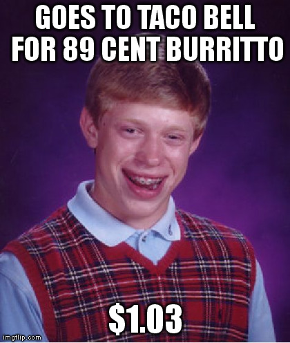 Bad Luck Brian Meme | GOES TO TACO BELL FOR 89 CENT BURRITTO $1.03 | image tagged in memes,bad luck brian | made w/ Imgflip meme maker
