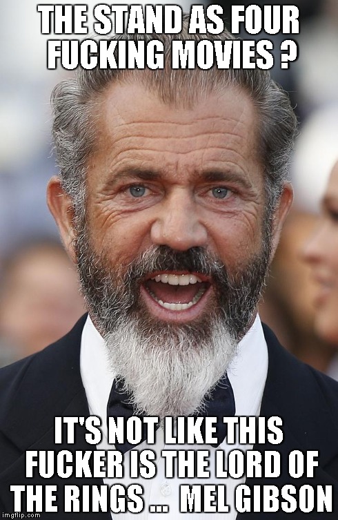 THE STAND AS FOUR F**KING MOVIES ? IT'S NOT LIKE THIS F**KER IS THE LORD OF THE RINGS ...  MEL GIBSON | made w/ Imgflip meme maker