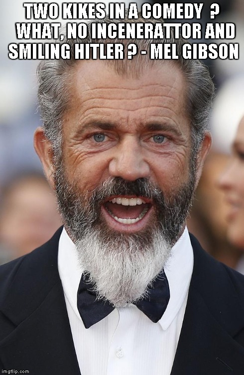 TWO KIKES IN A COMEDY  ?  WHAT, NO INCENERATTOR AND SMILING HITLER ? - MEL GIBSON | made w/ Imgflip meme maker