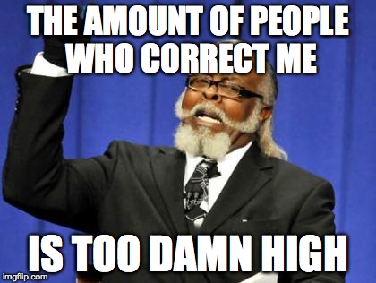 Too Damn High Meme | THE AMOUNT OF PEOPLE WHO CORRECT ME IS TOO DAMN HIGH | image tagged in memes,too damn high | made w/ Imgflip meme maker