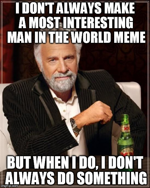 The Most Interesting Man In The World Meme | I DON'T ALWAYS MAKE A MOST INTERESTING MAN IN THE WORLD MEME BUT WHEN I DO, I DON'T ALWAYS DO SOMETHING | image tagged in memes,the most interesting man in the world | made w/ Imgflip meme maker