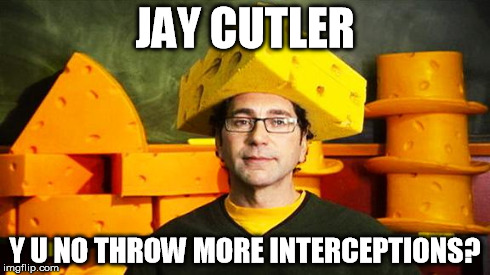 Loyal Cheesehead | JAY CUTLER Y U NO THROW MORE INTERCEPTIONS? | image tagged in loyal cheesehead | made w/ Imgflip meme maker