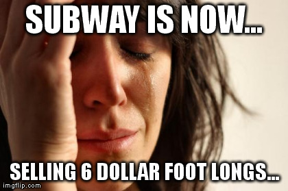 First World Problems Meme | SUBWAY IS NOW... SELLING 6 DOLLAR FOOT LONGS... | image tagged in memes,first world problems | made w/ Imgflip meme maker