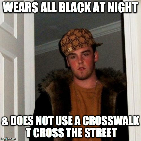 Scumbag Steve Meme | WEARS ALL BLACK AT NIGHT & DOES NOT USE A CROSSWALK T CROSS THE STREET | image tagged in memes,scumbag steve | made w/ Imgflip meme maker