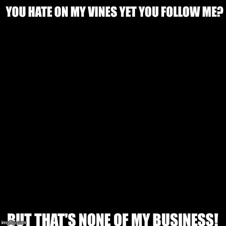 But That's None Of My Business | YOU HATE ON MY VINES YET YOU FOLLOW ME? BUT THAT'S NONE OF MY BUSINESS! | image tagged in memes,but thats none of my business,kermit the frog | made w/ Imgflip meme maker